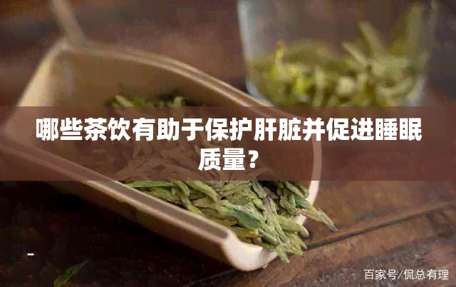 哪些茶饮有助于保护肝脏并促进睡眠质量？