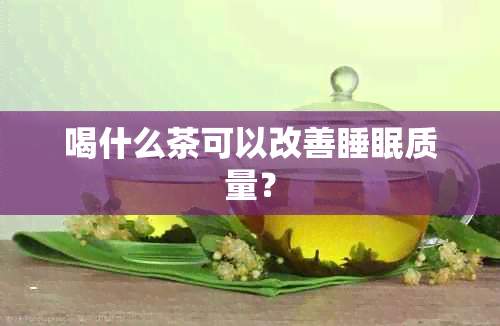 喝什么茶可以改善睡眠质量？