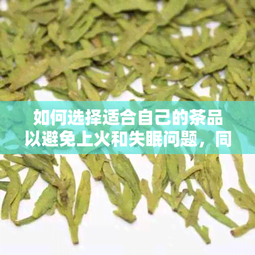 如何选择适合自己的茶品以避免上火和失眠问题，同时还能享受茶的健益处？