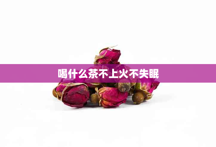 喝什么茶不上火不失眠