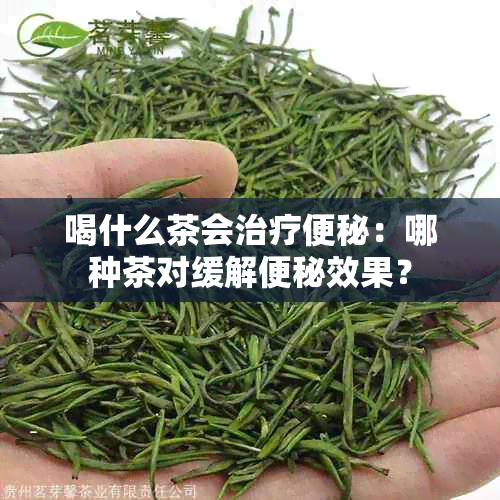 喝什么茶会治疗便秘：哪种茶对缓解便秘效果？