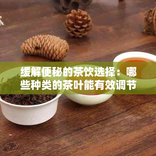 缓解便秘的茶饮选择：哪些种类的茶叶能有效调节肠道功能？