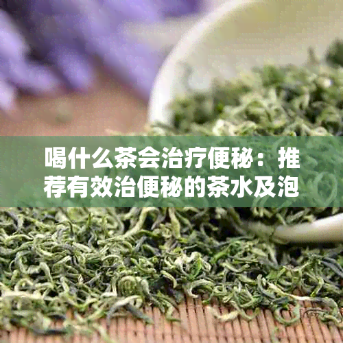 喝什么茶会治疗便秘：推荐有效治便秘的茶水及泡法