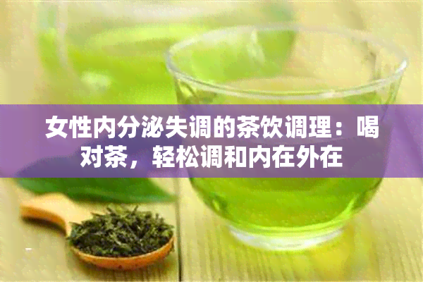 女性内分泌失调的茶饮调理：喝对茶，轻松调和内在外在