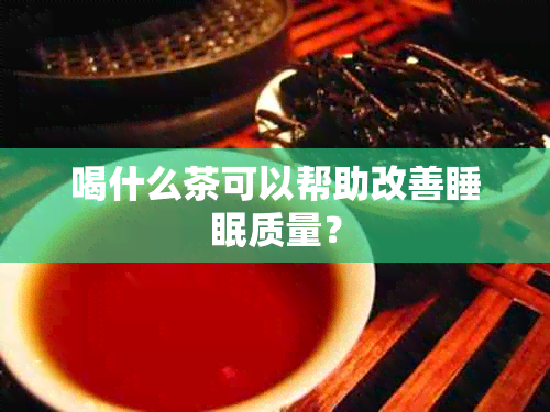 喝什么茶可以帮助改善睡眠质量？