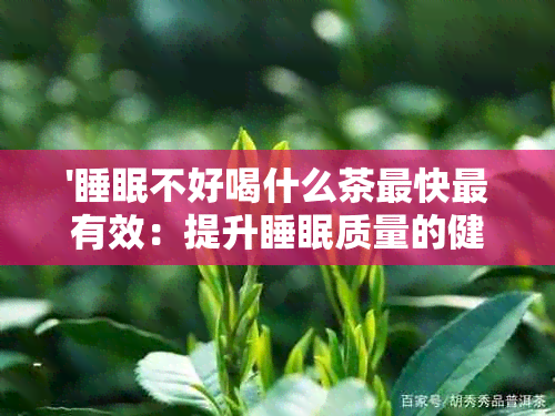 '睡眠不好喝什么茶最快最有效：提升睡眠质量的健茶饮推荐'