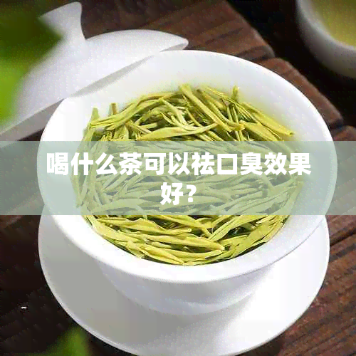 喝什么茶可以祛口臭效果好？