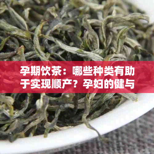 孕期饮茶：哪些种类有助于实现顺产？孕妇的健与医生的建议