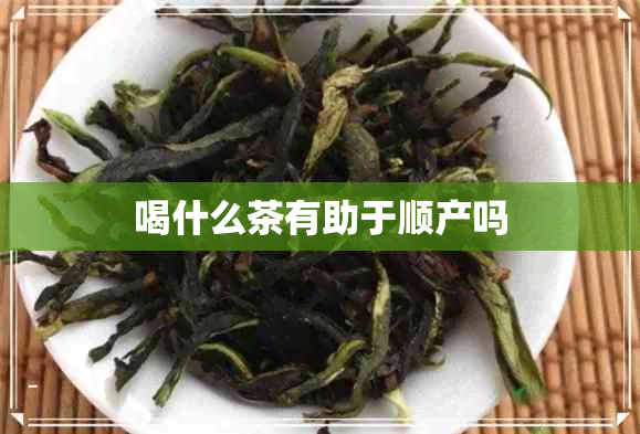 喝什么茶有助于顺产吗