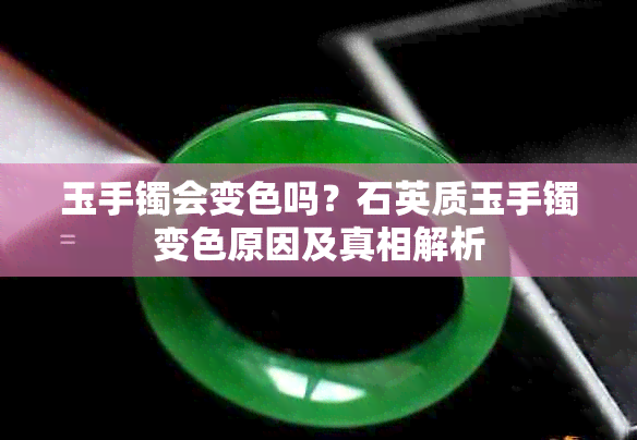 玉手镯会变色吗？石英质玉手镯变色原因及真相解析