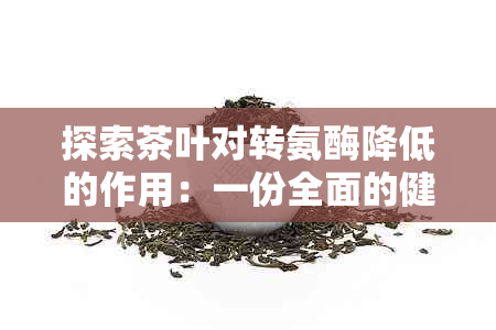 探索茶叶对转氨酶降低的作用：一份全面的健饮品指南