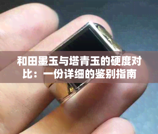 和田墨玉与塔青玉的硬度对比：一份详细的鉴别指南