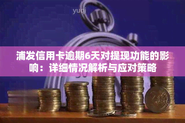 浦发信用卡逾期6天对提现功能的影响：详细情况解析与应对策略