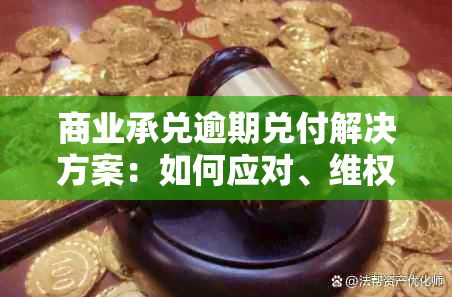 商业承兑逾期兑付解决方案：如何应对、 *** 及预防措全面解析