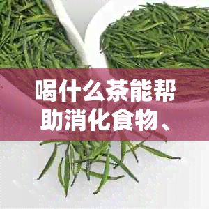 喝什么茶能帮助消化食物、胃蠕动功能和减脂？请推荐。