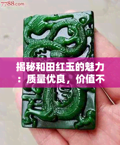 揭秘和田红玉的魅力：质量优良，价值不菲的投资佳品