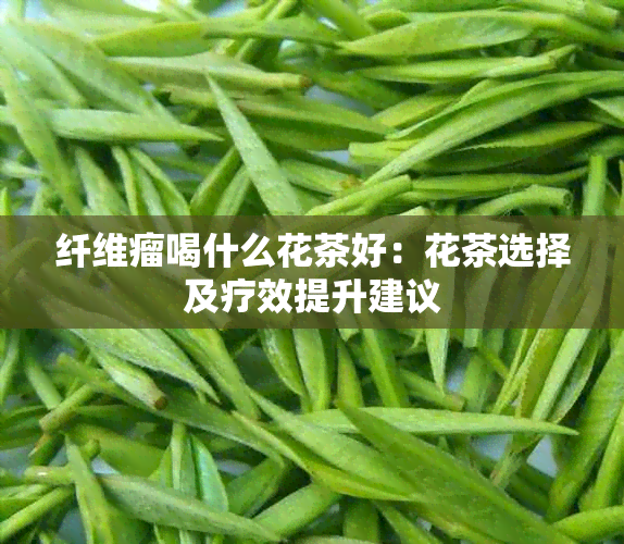 纤维瘤喝什么花茶好：花茶选择及疗效提升建议