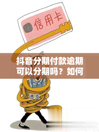 抖音分期付款逾期可以分期吗？如何避免逾期后果？