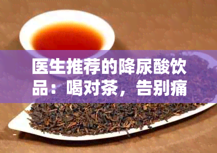 医生推荐的降尿酸饮品：喝对茶，告别痛风