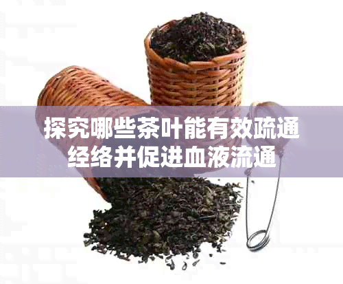 探究哪些茶叶能有效疏通经络并促进血液流通