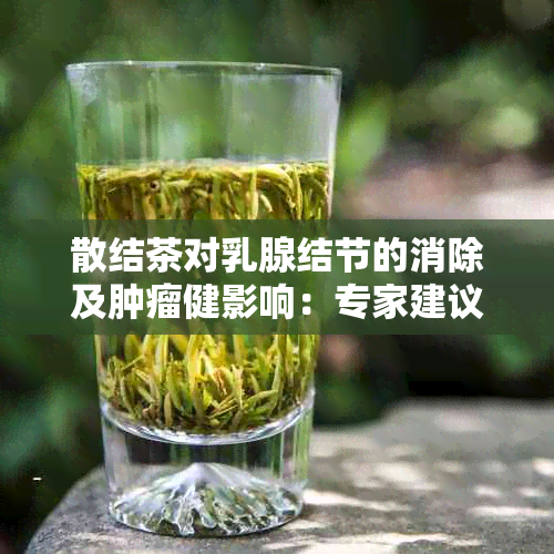 散结茶对乳腺结节的消除及肿瘤健影响：专家建议与实践