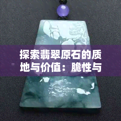 探索翡翠原石的质地与价值：脆性与其经济价值的关系