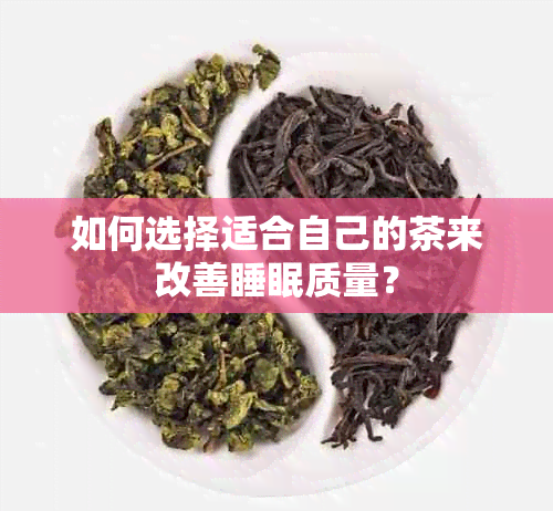 如何选择适合自己的茶来改善睡眠质量？