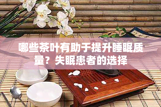 哪些茶叶有助于提升睡眠质量？失眠患者的选择