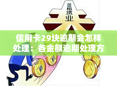 信用卡29块逾期会怎样处理：各金额逾期处理方式对比分析