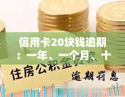 信用卡20块钱逾期：一年、一个月、十天、四天的处理方式及影响