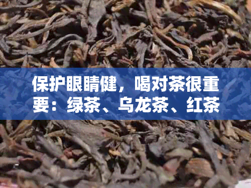 保护眼睛健，喝对茶很重要：绿茶、乌龙茶、红茶还是花草茶？