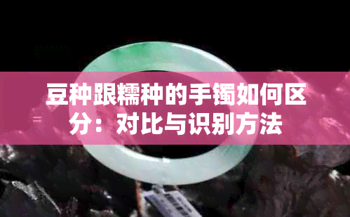 豆种跟糯种的手镯如何区分：对比与识别方法