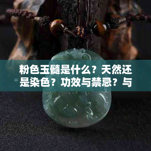 粉色玉髓是什么？天然还是染色？功效与禁忌？与玉的区别在哪？贵吗？