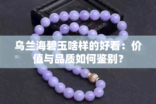 乌兰海碧玉啥样的好看：价值与品质如何鉴别？