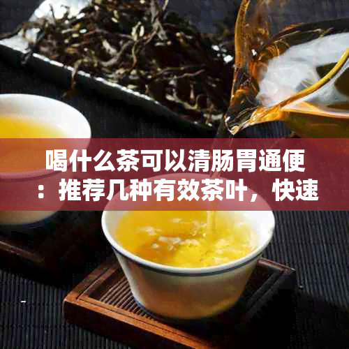 喝什么茶可以清肠胃通便：推荐几种有效茶叶，快速通便排养胃。