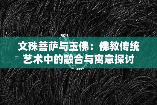 文殊菩萨与玉佛：佛教传统艺术中的融合与寓意探讨