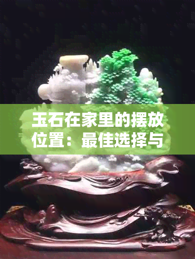 玉石在家里的摆放位置：更佳选择与风水解析