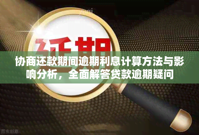 协商还款期间逾期利息计算方法与影响分析，全面解答贷款逾期疑问