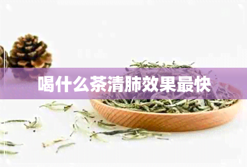 喝什么茶清肺效果最快