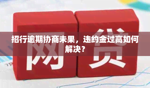 招行逾期协商未果，违约金过高如何解决？