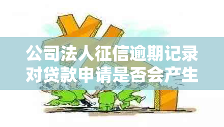 公司法人逾期记录对贷款申请是否会产生不良影响？