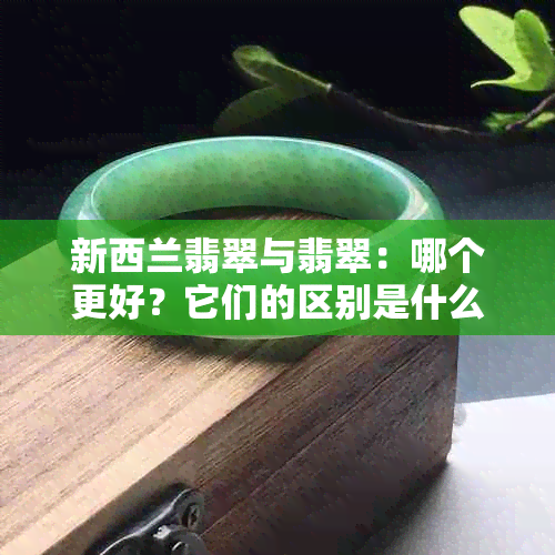 新西兰翡翠与翡翠：哪个更好？它们的区别是什么？