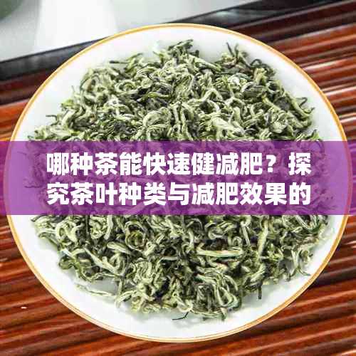 哪种茶能快速健减肥？探究茶叶种类与减肥效果的关系