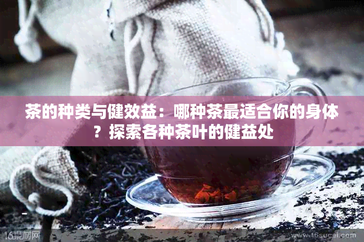 茶的种类与健效益：哪种茶最适合你的身体？探索各种茶叶的健益处