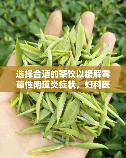 选择合适的茶饮以缓解霉菌性 *** 炎症状，妇科医生推荐的健饮品一览