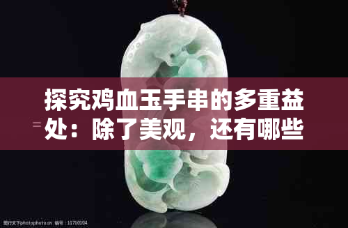 探究鸡血玉手串的多重益处：除了美观，还有哪些实际效用？