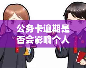 公务卡逾期是否会影响个人信用记录？如何解决逾期问题避免上？