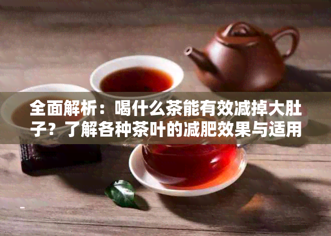 全面解析：喝什么茶能有效减掉大肚子？了解各种茶叶的减肥效果与适用人群