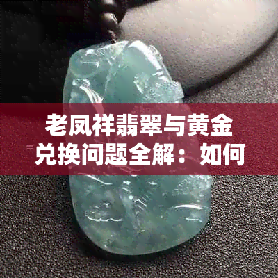 老凤祥翡翠与黄金兑换问题全解：如何进行换货以及注意事项