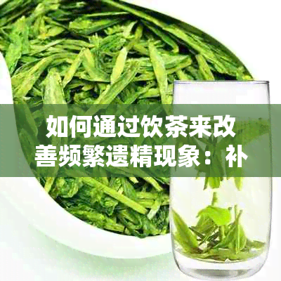 如何通过饮茶来改善频繁遗精现象：补肾茶推荐与健生活方式探讨